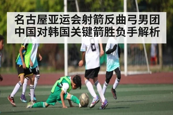 名古屋亚运会射箭反曲弓男团中国对韩国关键箭胜负手解析