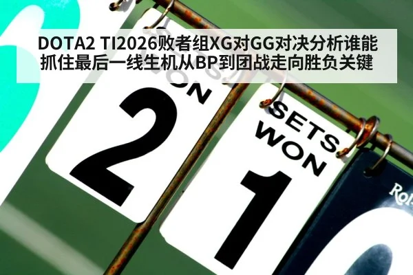 DOTA2 TI2026败者组XG对GG对决分析谁能抓住最后一线生机从BP到团战走向胜负关键