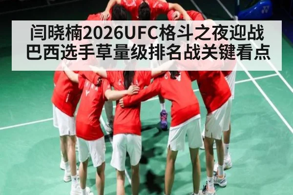闫晓楠2026UFC格斗之夜迎战巴西选手草量级排名战关键看点